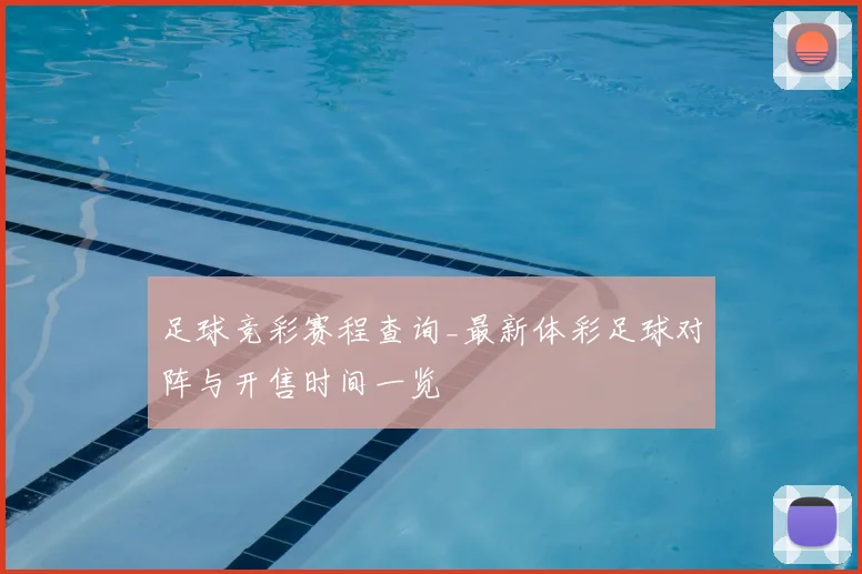 足球竞彩赛程查询_最新体彩足球对阵与开售时间一览