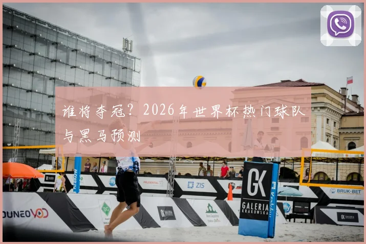 谁将夺冠？2026年世界杯热门球队与黑马预测