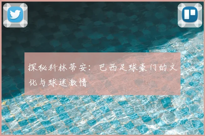 探秘科林蒂安：巴西足球豪门的文化与球迷激情