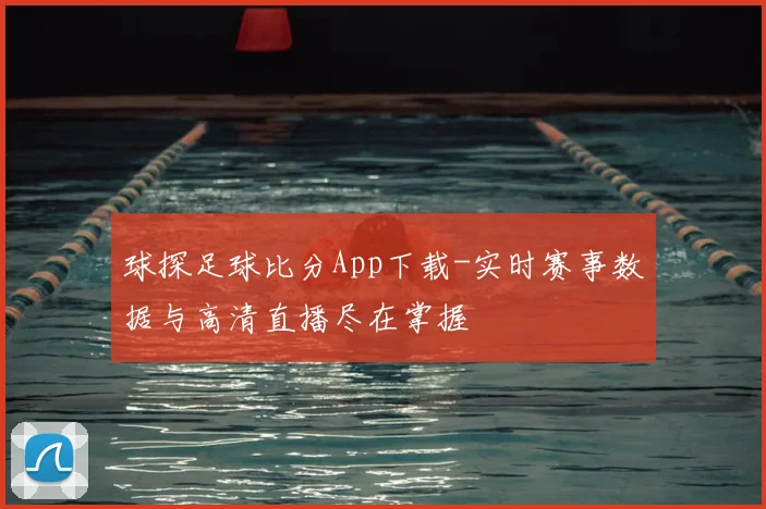 球探足球比分App下载-实时赛事数据与高清直播尽在掌握
