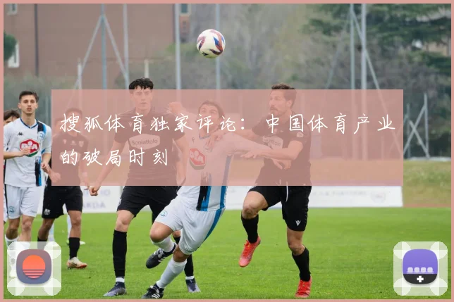 搜狐体育独家评论：中国体育产业的破局时刻