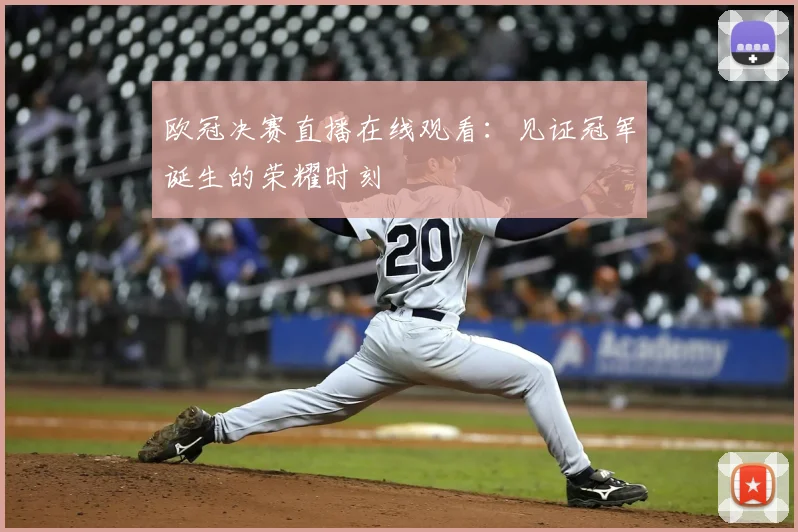 欧冠决赛直播在线观看：见证冠军诞生的荣耀时刻
